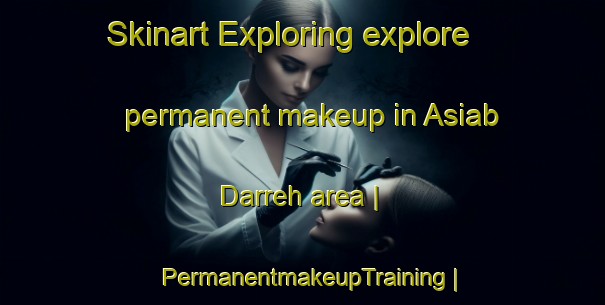 Skinart Exploring explore permanent makeup in Asiab Darreh area | PermanentmakeupTraining | PermanentmakeupClasses | SkinartTraining-Islamic Republic of Iran